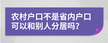 农村户口不是省内户口可以和别人分居吗？