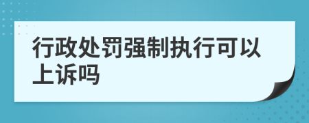 行政处罚强制执行可以上诉吗