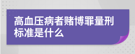 高血压病者赌博罪量刑标准是什么