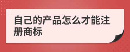 自己的产品怎么才能注册商标