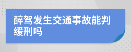 醉驾发生交通事故能判缓刑吗