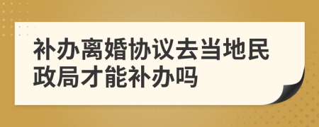 补办离婚协议去当地民政局才能补办吗