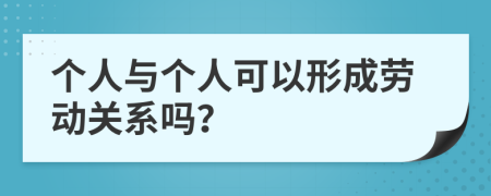 个人与个人可以形成劳动关系吗？