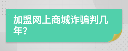 加盟网上商城诈骗判几年？