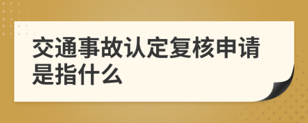 交通事故认定复核申请是指什么