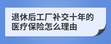 退休后工厂补交十年的医疗保险怎么理由