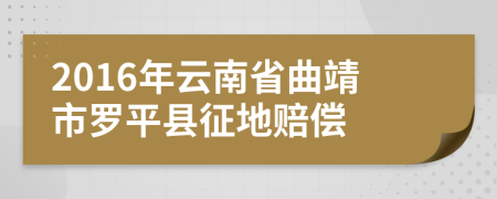 2016年云南省曲靖市罗平县征地赔偿