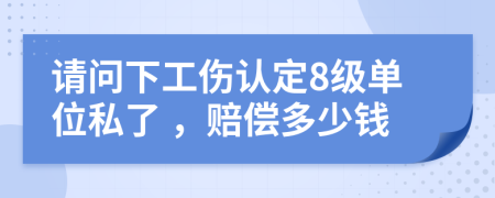 请问下工伤认定8级单位私了 ，赔偿多少钱