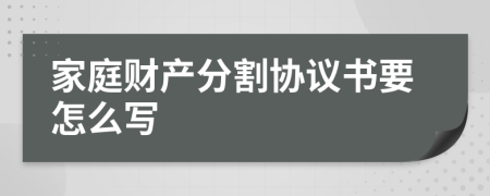 家庭财产分割协议书要怎么写