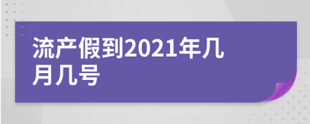 流产假到2021年几月几号