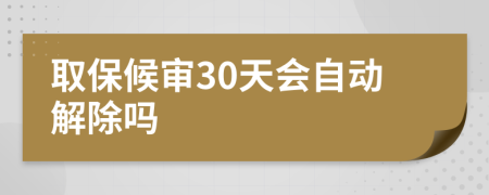 取保候审30天会自动解除吗