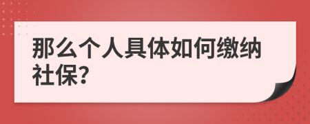那么个人具体如何缴纳社保？
