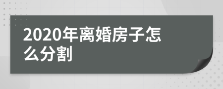 2020年离婚房子怎么分割