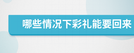 哪些情况下彩礼能要回来