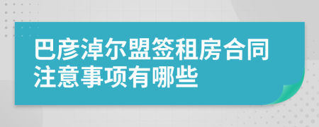 巴彦淖尔盟签租房合同注意事项有哪些