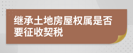 继承土地房屋权属是否要征收契税	