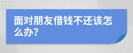 面对朋友借钱不还该怎么办？