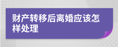 财产转移后离婚应该怎样处理