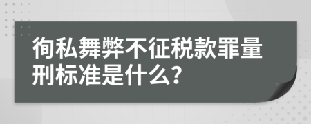 徇私舞弊不征税款罪量刑标准是什么？