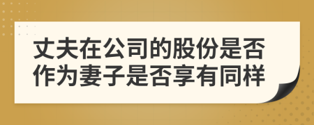 丈夫在公司的股份是否作为妻子是否享有同样