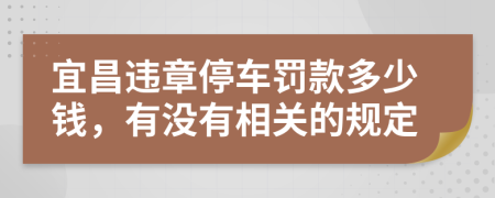 宜昌违章停车罚款多少钱，有没有相关的规定