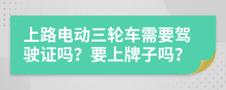 上路电动三轮车需要驾驶证吗？要上牌子吗？