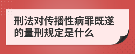 刑法对传播性病罪既遂的量刑规定是什么