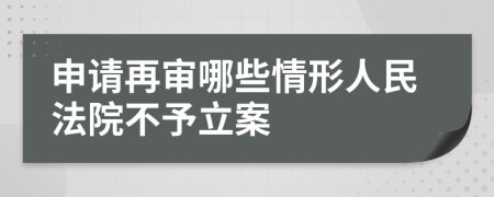 申请再审哪些情形人民法院不予立案