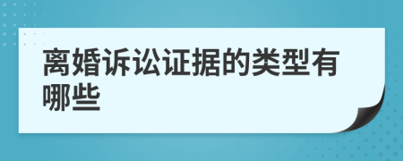 离婚诉讼证据的类型有哪些