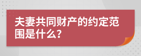 夫妻共同财产的约定范围是什么？