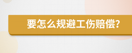 要怎么规避工伤赔偿？