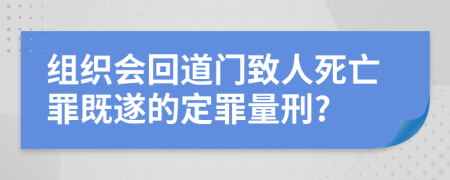 组织会回道门致人死亡罪既遂的定罪量刑?