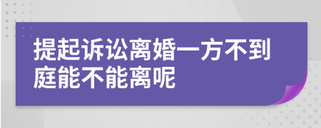 提起诉讼离婚一方不到庭能不能离呢