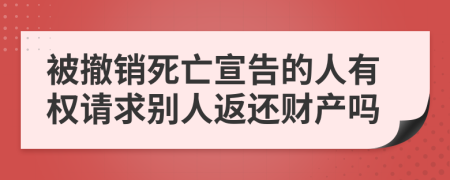 被撤销死亡宣告的人有权请求别人返还财产吗