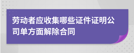 劳动者应收集哪些证件证明公司单方面解除合同