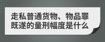 走私普通货物、物品罪既遂的量刑幅度是什么