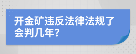 开金矿违反法律法规了会判几年？