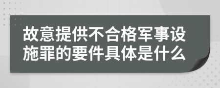 故意提供不合格军事设施罪的要件具体是什么