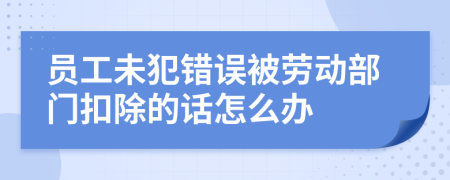 员工未犯错误被劳动部门扣除的话怎么办