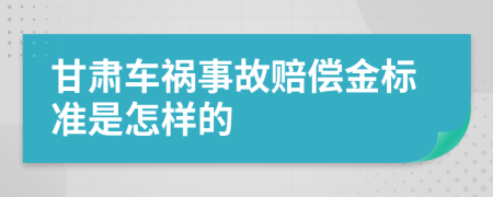 甘肃车祸事故赔偿金标准是怎样的