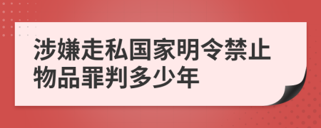 涉嫌走私国家明令禁止物品罪判多少年