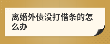 离婚外债没打借条的怎么办