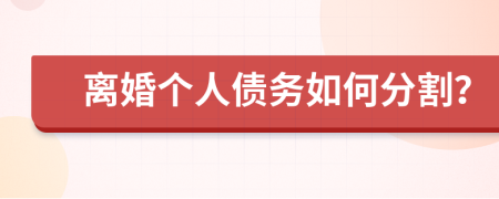 离婚个人债务如何分割？