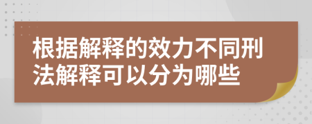 根据解释的效力不同刑法解释可以分为哪些	