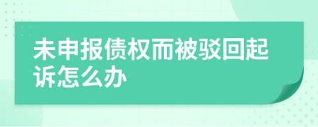  未申报债权而被驳回起诉怎么办