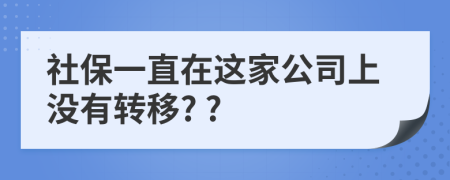 社保一直在这家公司上没有转移? ?