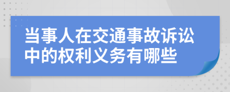 当事人在交通事故诉讼中的权利义务有哪些