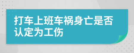 打车上班车祸身亡是否认定为工伤