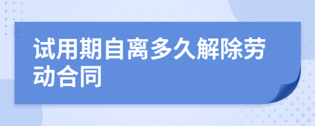 试用期自离多久解除劳动合同