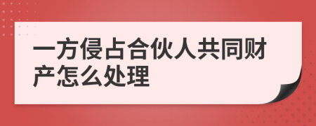 一方侵占合伙人共同财产怎么处理